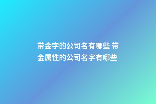 带金字的公司名有哪些 带金属性的公司名字有哪些-第1张-公司起名-玄机派